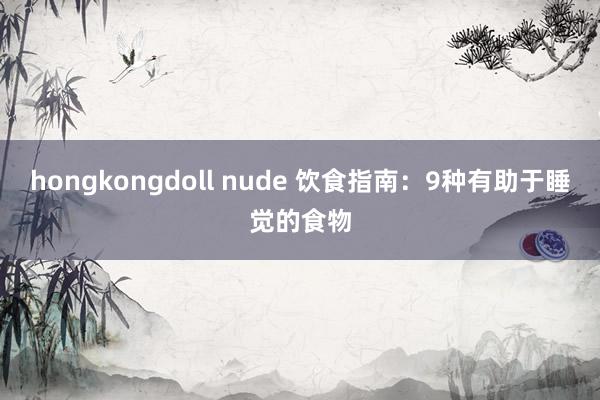 hongkongdoll nude 饮食指南：9种有助于睡觉的食物
