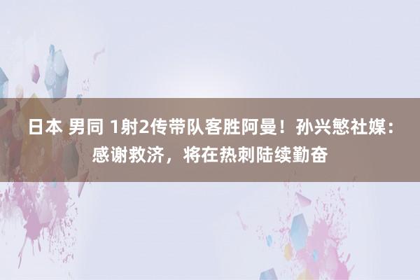 日本 男同 1射2传带队客胜阿曼！孙兴慜社媒：感谢救济，将在热刺陆续勤奋