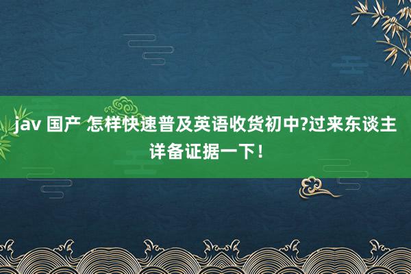 jav 国产 怎样快速普及英语收货初中?过来东谈主详备证据一下！