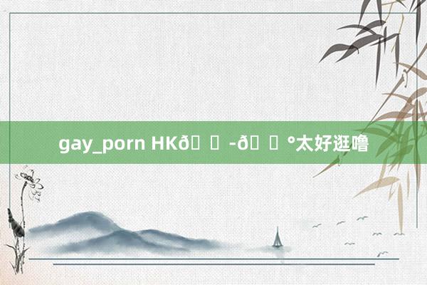gay_porn HK🇭🇰太好逛噜