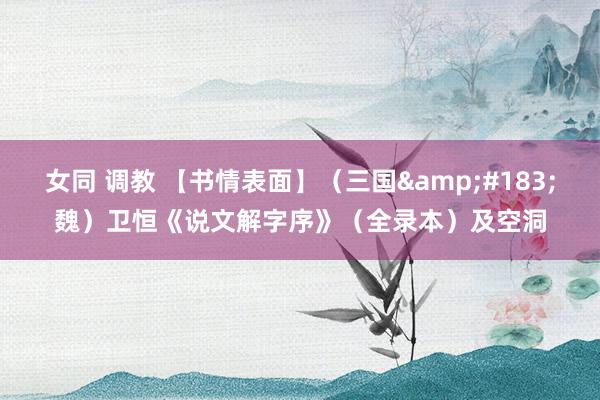 女同 调教 【书情表面】（三国&#183;魏）卫恒《说文解字序》（全录本）及空洞