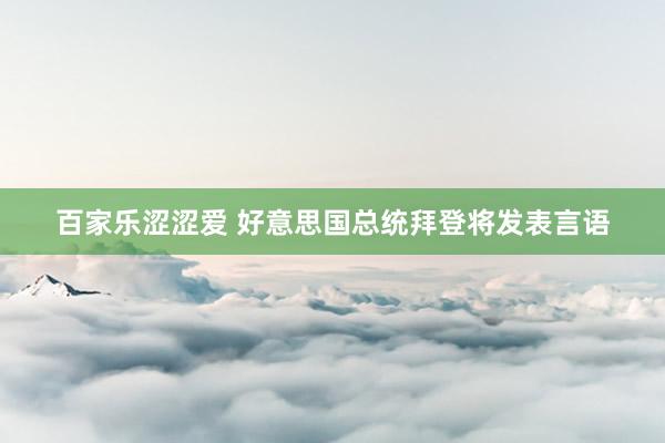 百家乐涩涩爱 好意思国总统拜登将发表言语