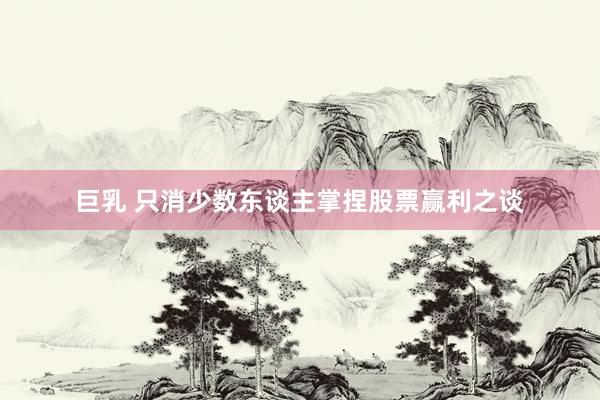 巨乳 只消少数东谈主掌捏股票赢利之谈