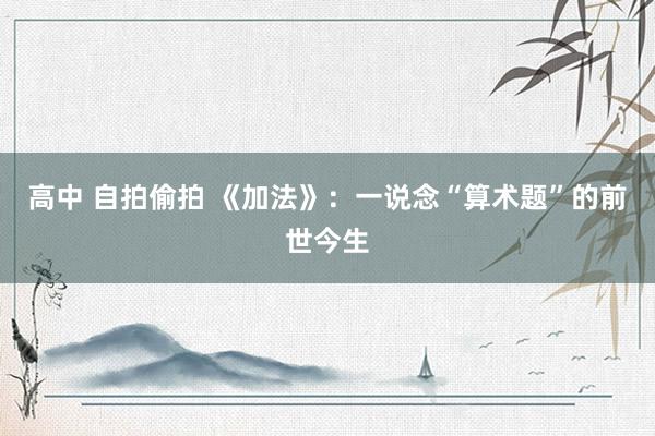 高中 自拍偷拍 《加法》：一说念“算术题”的前世今生