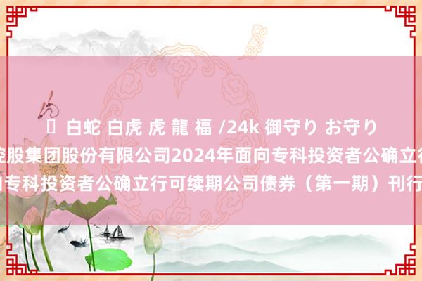 ✨白蛇 白虎 虎 龍 福 /24k 御守り お守り 越秀成本: 广州越秀成本控股集团股份有限公司2024年面向专科投资者公确立行可续期公司债券（第一期）刊行效果公告