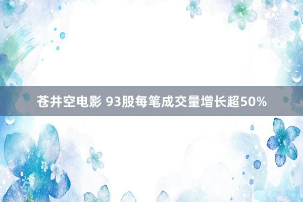 苍井空电影 93股每笔成交量增长超50%