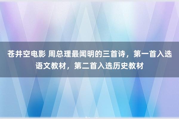 苍井空电影 周总理最闻明的三首诗，第一首入选语文教材，第二首入选历史教材