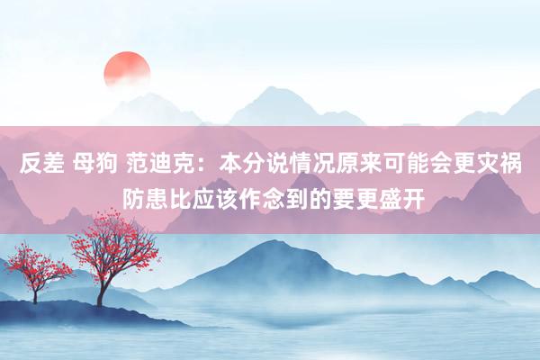反差 母狗 范迪克：本分说情况原来可能会更灾祸 防患比应该作念到的要更盛开
