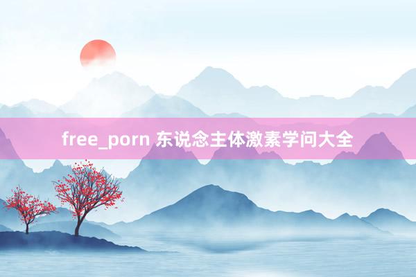 free_porn 东说念主体激素学问大全