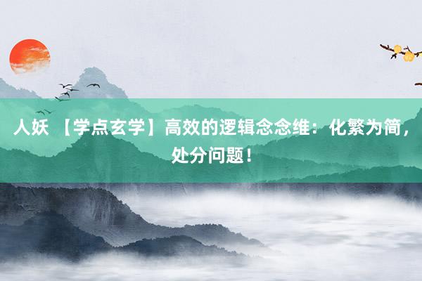 人妖 【学点玄学】高效的逻辑念念维：化繁为简，处分问题！
