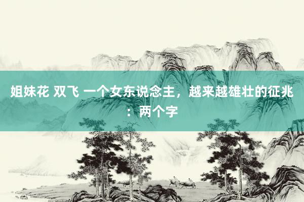 姐妹花 双飞 一个女东说念主，越来越雄壮的征兆：两个字