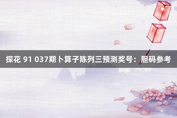 探花 91 037期卜算子陈列三预测奖号：胆码参考