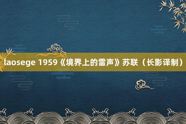 laosege 1959《境界上的雷声》苏联（长影译制）
